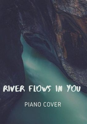  “The River Flows In You” - Một bản hòa ca nhẹ nhàng giữa âm điệu piano trữ tình và dòng chảy yên bình của tự nhiên